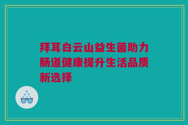 拜耳白云山益生菌助力肠道健康提升生活品质新选择