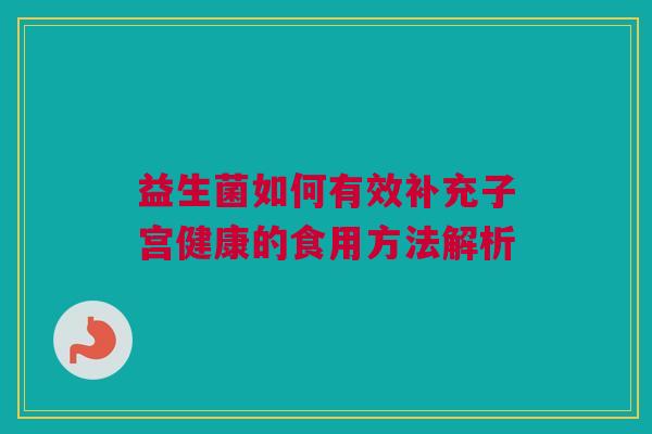 益生菌如何有效补充子宫健康的食用方法解析