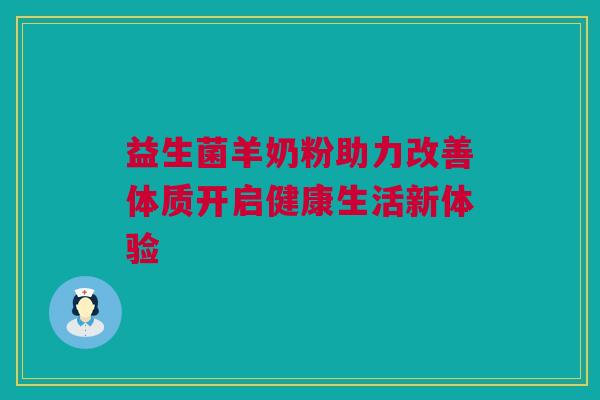益生菌羊奶粉助力改善体质开启健康生活新体验