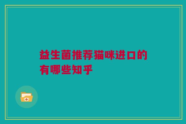 益生菌推荐猫咪进口的有哪些知乎