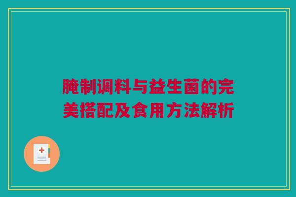 腌制调料与益生菌的完美搭配及食用方法解析