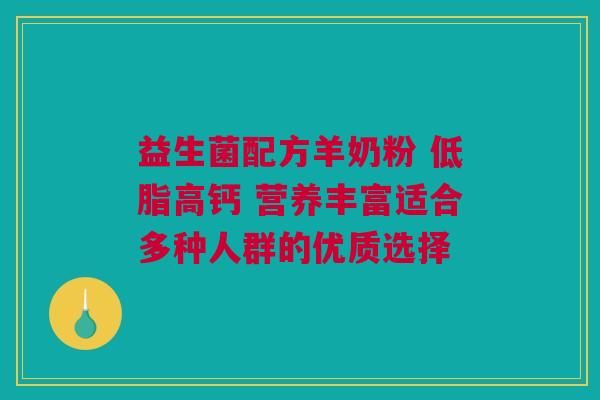 益生菌配方羊奶粉 低脂高钙 营养丰富适合多种人群的优质选择
