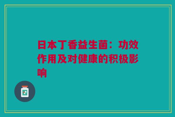 日本丁香益生菌：功效作用及对健康的积极影响