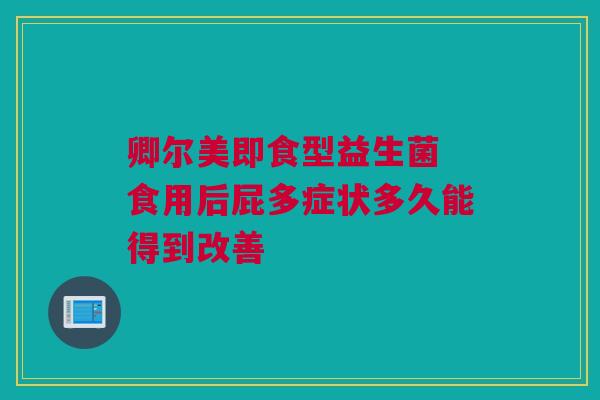 卿尔美即食型益生菌 食用后屁多症状多久能得到改善