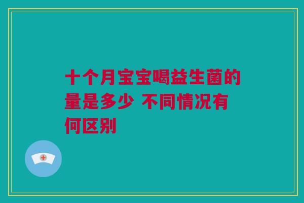 十个月宝宝喝益生菌的量是多少 不同情况有何区别