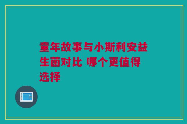 童年故事与小斯利安益生菌对比 哪个更值得选择