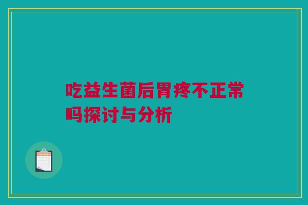 吃益生菌后胃疼不正常吗探讨与分析