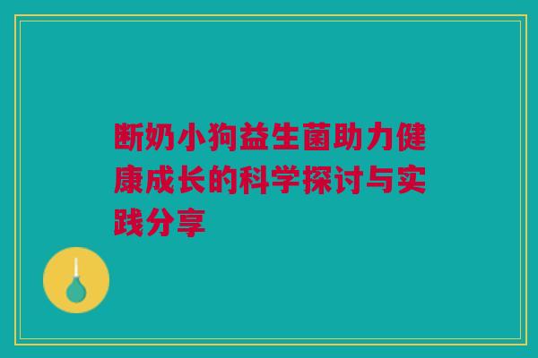 断奶小狗益生菌助力健康成长的科学探讨与实践分享