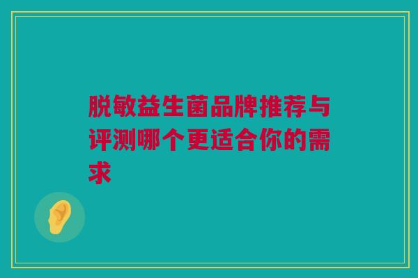 脱敏益生菌品牌推荐与评测哪个更适合你的需求