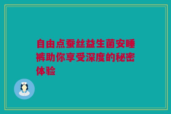 自由点蚕丝益生菌安睡裤助你享受深度的秘密体验
