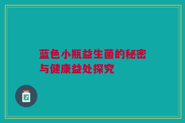蓝色小瓶益生菌的秘密与健康益处探究