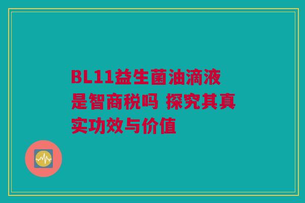 BL11益生菌油滴液是智商税吗 探究其真实功效与价值
