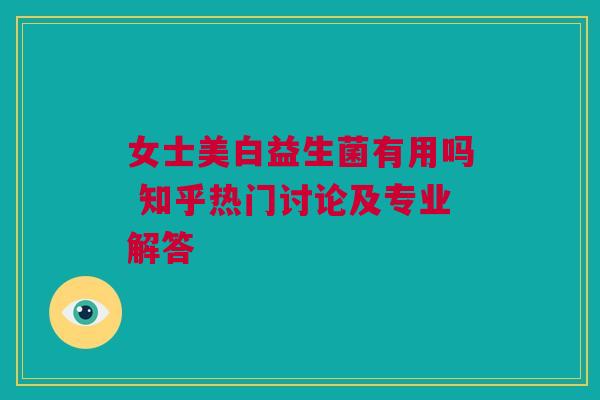 女士美白益生菌有用吗 知乎热门讨论及专业解答