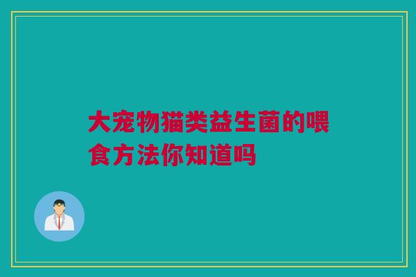 大宠物猫类益生菌的喂食方法你知道吗