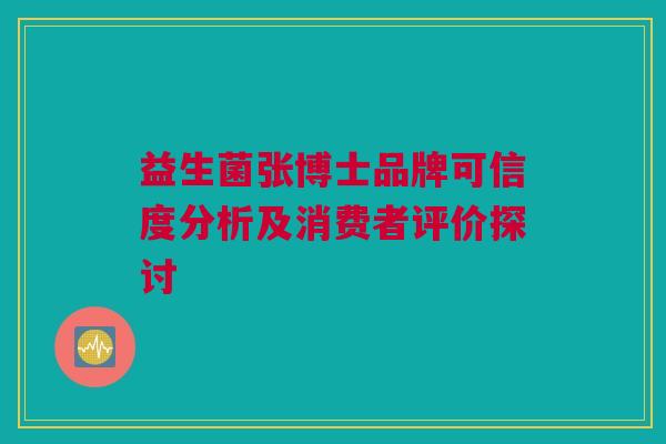 益生菌张博士品牌可信度分析及消费者评价探讨