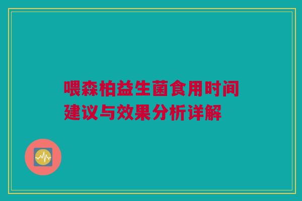 喂森柏益生菌食用时间建议与效果分析详解