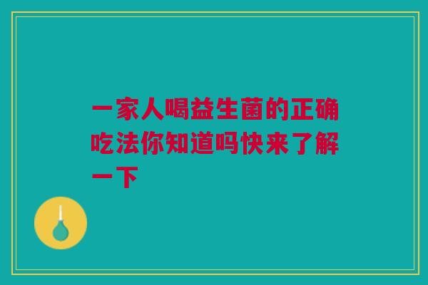 一家人喝益生菌的正确吃法你知道吗快来了解一下