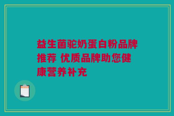 益生菌驼奶蛋白粉品牌推荐 优质品牌助您健康营养补充