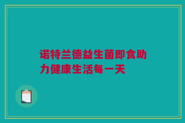 诺特兰德益生菌即食助力健康生活每一天