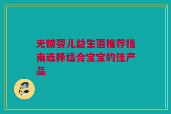 无糖婴儿益生菌推荐指南选择适合宝宝的佳产品