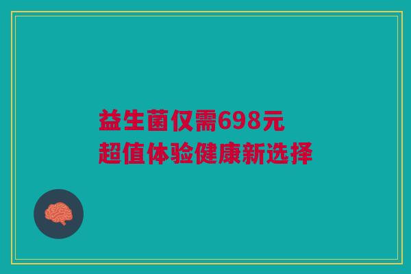 益生菌仅需698元 超值体验健康新选择