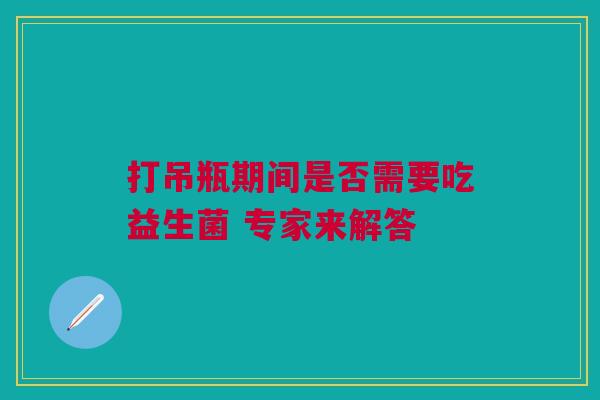 打吊瓶期间是否需要吃益生菌 专家来解答