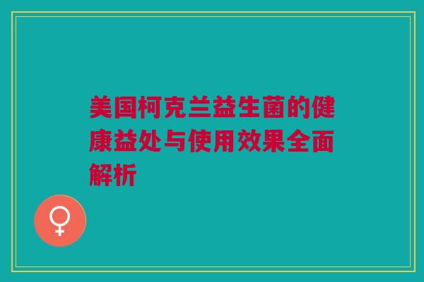 美国柯克兰益生菌的健康益处与使用效果全面解析
