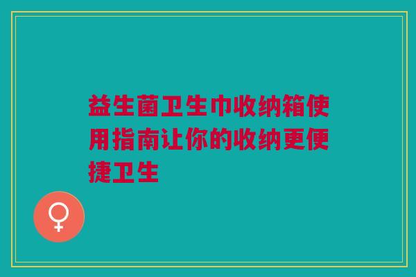 益生菌卫生巾收纳箱使用指南让你的收纳更便捷卫生