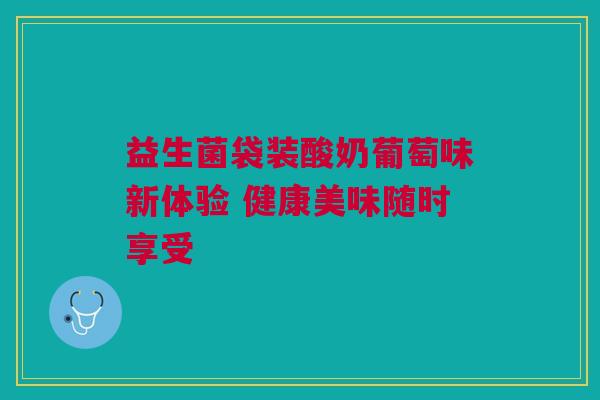 益生菌袋装酸奶葡萄味新体验 健康美味随时享受