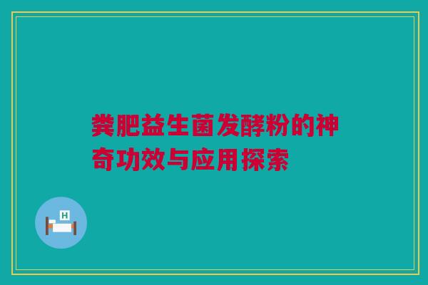 粪肥益生菌发酵粉的神奇功效与应用探索