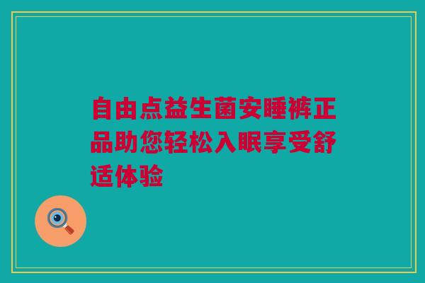 自由点益生菌安睡裤正品助您轻松入眠享受舒适体验