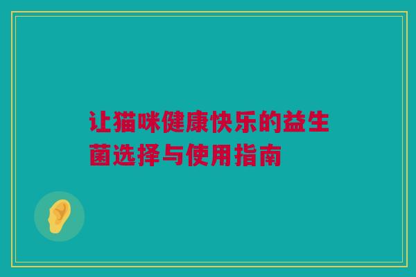 让猫咪健康快乐的益生菌选择与使用指南