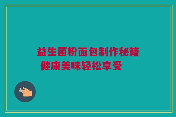 益生菌粉面包制作秘籍 健康美味轻松享受