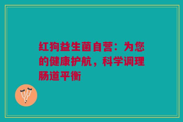 红狗益生菌自营：为您的健康护航，科学调理肠道平衡