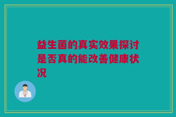 益生菌的真实效果探讨是否真的能改善健康状况
