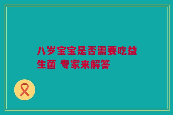八岁宝宝是否需要吃益生菌 专家来解答