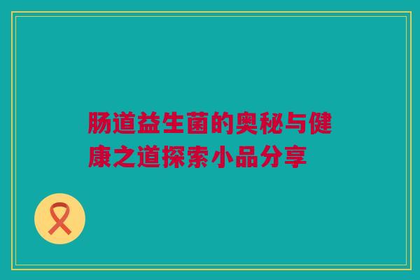肠道益生菌的奥秘与健康之道探索小品分享