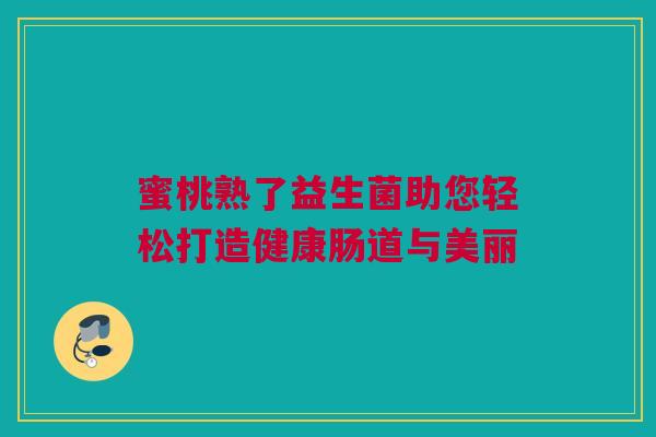 蜜桃熟了益生菌助您轻松打造健康肠道与美丽