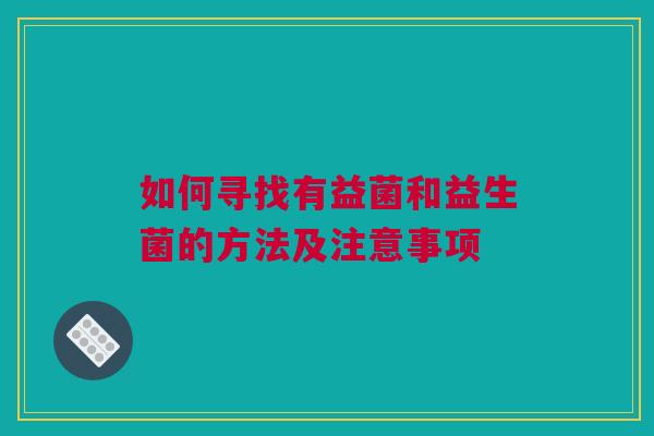 如何寻找有益菌和益生菌的方法及注意事项