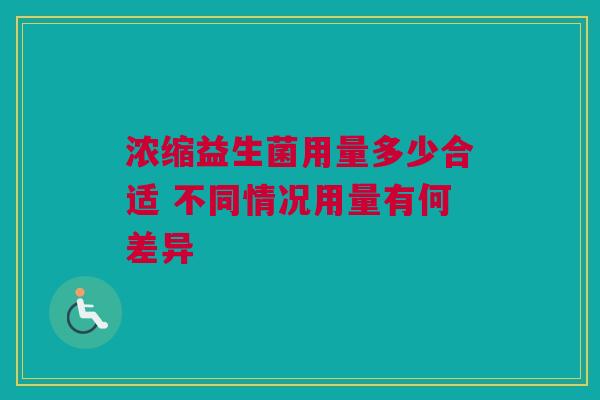 浓缩益生菌用量多少合适 不同情况用量有何差异