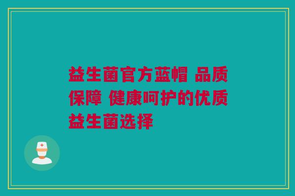 益生菌官方蓝帽 品质保障 健康呵护的优质益生菌选择