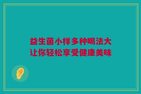 益生菌小样多种喝法大让你轻松享受健康美味