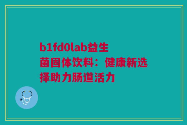 b1fd0lab益生菌固体饮料：健康新选择助力肠道活力