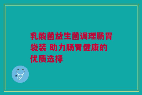 乳酸菌益生菌调理肠胃袋装 助力肠胃健康的优质选择
