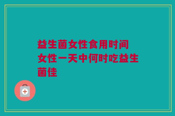 益生菌女性食用时间 女性一天中何时吃益生菌佳