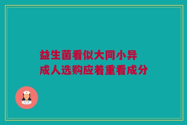 益生菌看似大同小异 成人选购应着重看成分