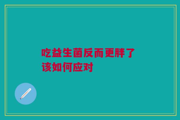 吃益生菌反而更胖了 该如何应对