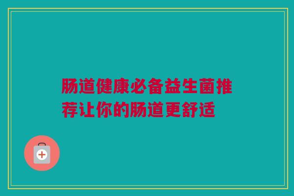 肠道健康必备益生菌推荐让你的肠道更舒适