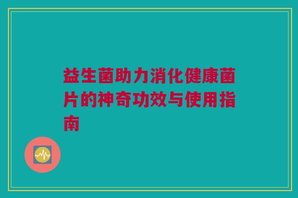 益生菌助力消化健康菌片的神奇功效与使用指南