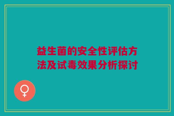益生菌的安全性评估方法及试毒效果分析探讨